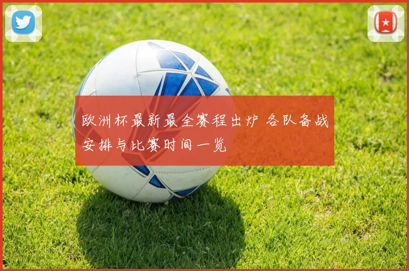 欧洲杯最新最全赛程出炉 各队备战安排与比赛时间一览