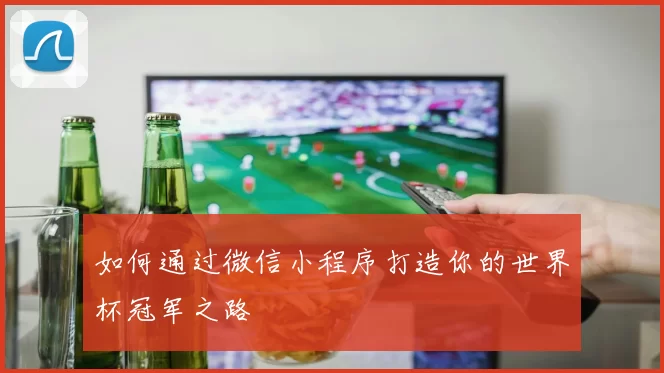 如何通过微信小程序打造你的世界杯冠军之路