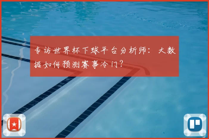 专访世界杯下球平台分析师:大数据如何预测赛事冷门?