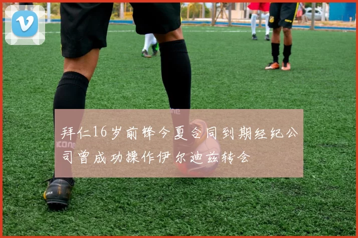 拜仁16岁前锋今夏合同到期经纪公司曾成功操作伊尔迪兹转会