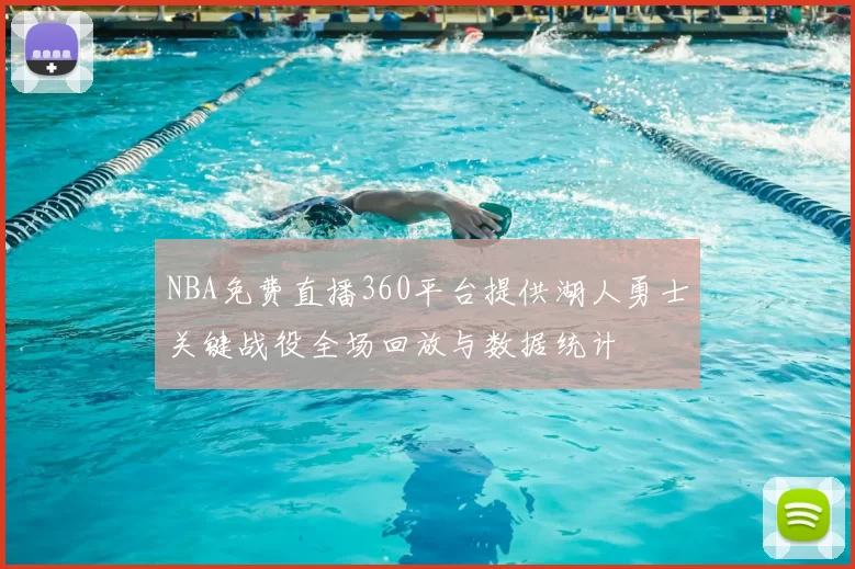 NBA免费直播360平台提供湖人勇士关键战役全场回放与数据统计
