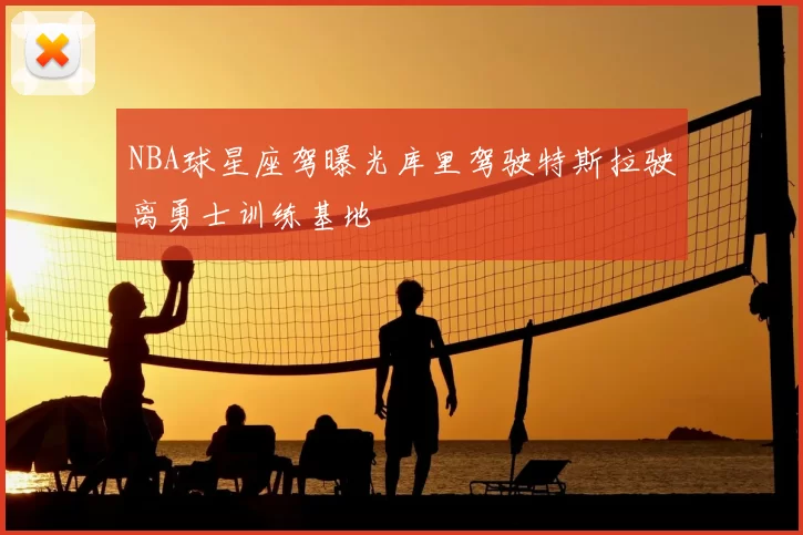 NBA球星座驾曝光库里驾驶特斯拉驶离勇士训练基地