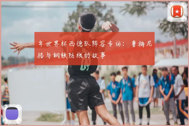 年世界杯西德队阵容专访：鲁梅尼格与钢铁防线的故事