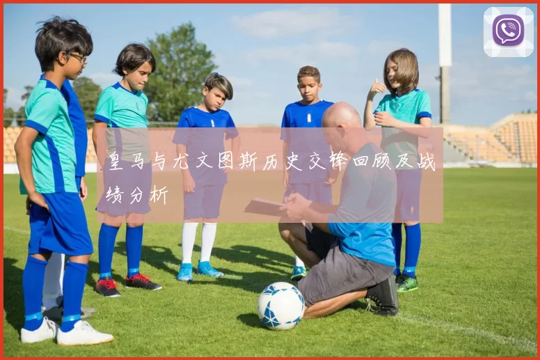 皇马与尤文图斯历史交锋回顾及战绩分析