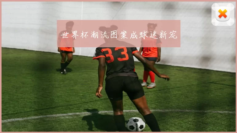 世界杯潮流图案成球迷新宠