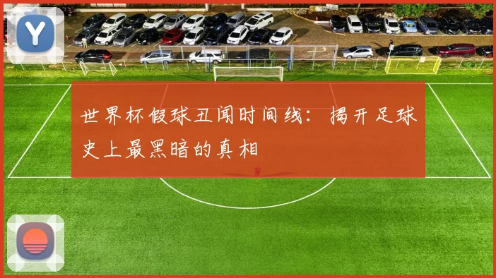 世界杯假球丑闻时间线：揭开足球史上最黑暗的真相