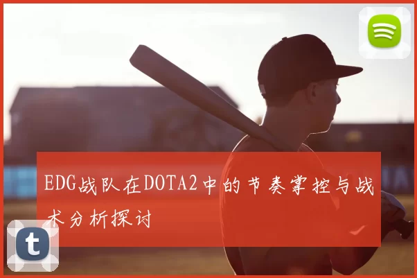 EDG战队在DOTA2中的节奏掌控与战术分析探讨