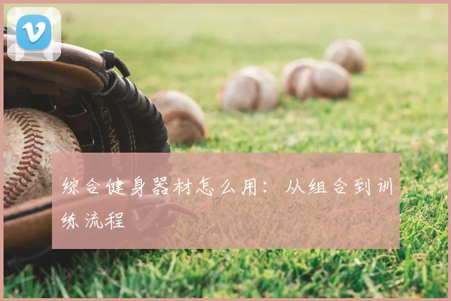 综合健身器材怎么用：从组合到训练流程