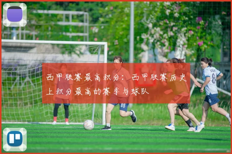 西甲联赛最高积分：西甲联赛历史上积分最高的赛季与球队