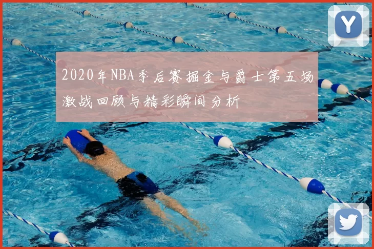 2020年NBA季后赛掘金与爵士第五场激战回顾与精彩瞬间分析