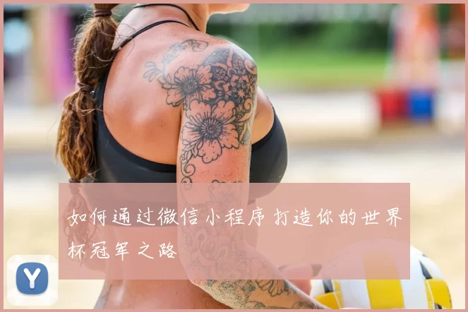 如何通过微信小程序打造你的世界杯冠军之路