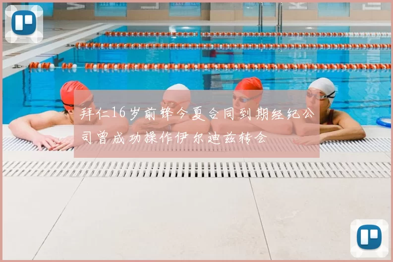 拜仁16岁前锋今夏合同到期经纪公司曾成功操作伊尔迪兹转会