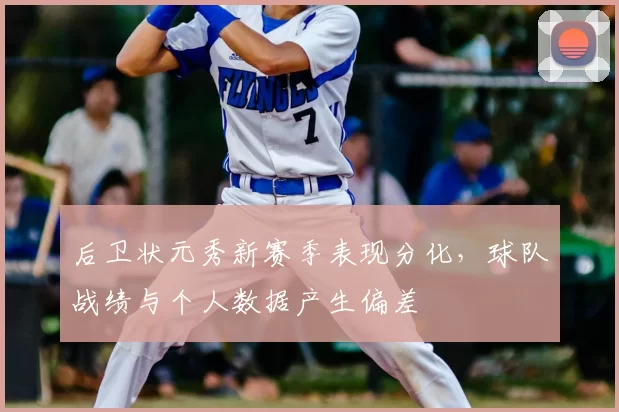 后卫状元秀新赛季表现分化，球队战绩与个人数据产生偏差