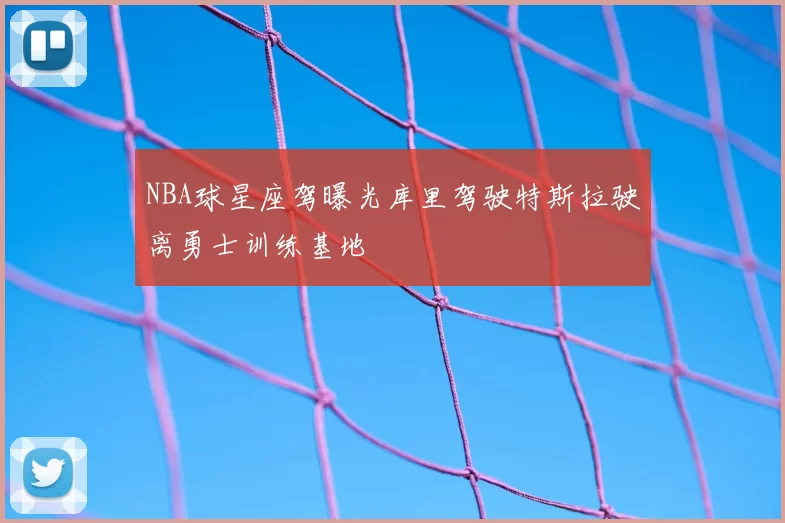 NBA球星座驾曝光库里驾驶特斯拉驶离勇士训练基地