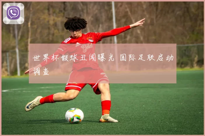 世界杯假球丑闻曝光 国际足联启动调查