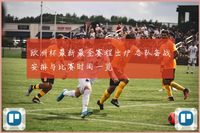 欧洲杯最新最全赛程出炉 各队备战安排与比赛时间一览