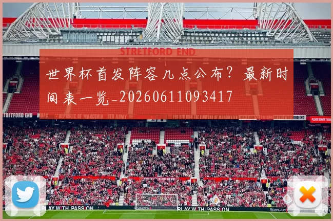 世界杯首发阵容几点公布?最新时间表一览_20260611093417