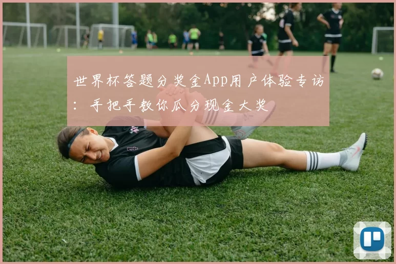 世界杯答题分奖金App用户体验专访:手把手教你瓜分现金大奖