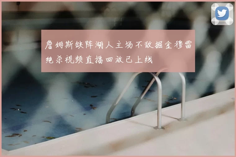 詹姆斯缺阵湖人主场不敌掘金穆雷绝杀视频直播回放已上线