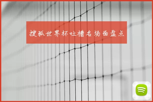 搜狐世界杯吐槽名场面盘点
