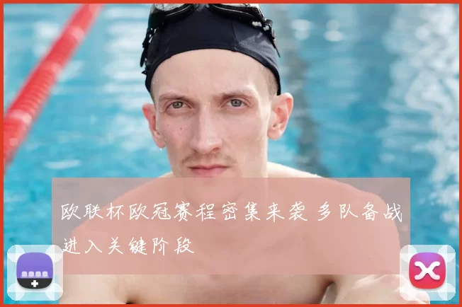 欧联杯欧冠赛程密集来袭 多队备战进入关键阶段