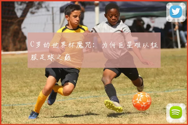 C罗的世界杯魔咒:为何巨星难以征服足球之巅
