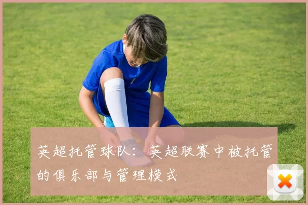 英超托管球队:英超联赛中被托管的俱乐部与管理模式