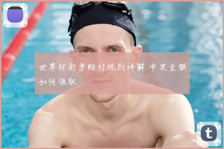 世界杯彩票赔付规则详解 中奖金额如何领取