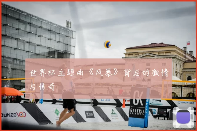 世界杯主题曲《风暴》背后的激情与传奇