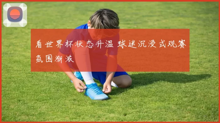 看世界杯状态升温 球迷沉浸式观赛氛围渐浓