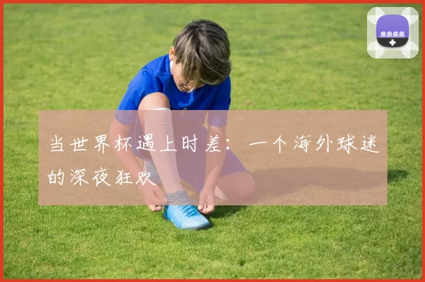 当世界杯遇上时差：一个海外球迷的深夜狂欢