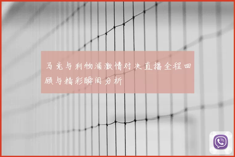 马竞与利物浦激情对决直播全程回顾与精彩瞬间分析