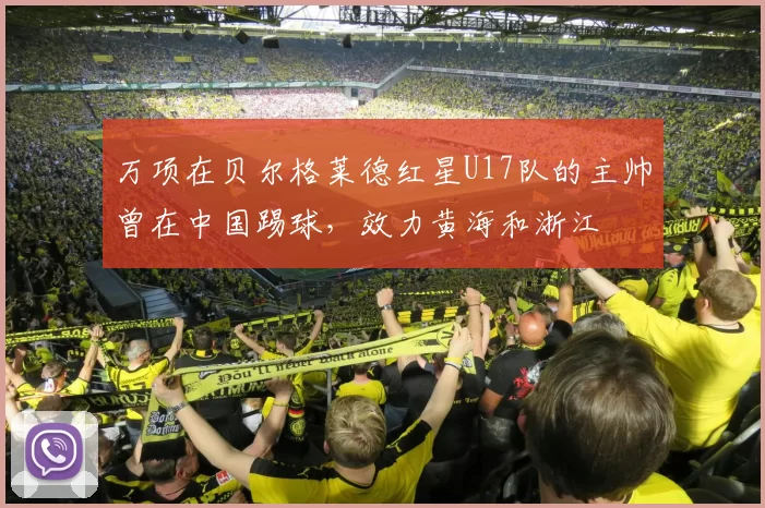 万项在贝尔格莱德红星U17队的主帅曾在中国踢球,效力黄海和浙江