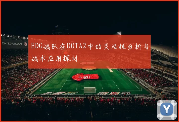 EDG战队在DOTA2中的灵活性分析与战术应用探讨