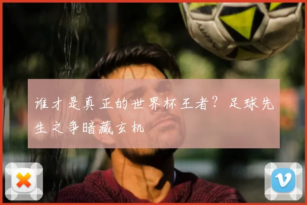 谁才是真正的世界杯王者?足球先生之争暗藏玄机