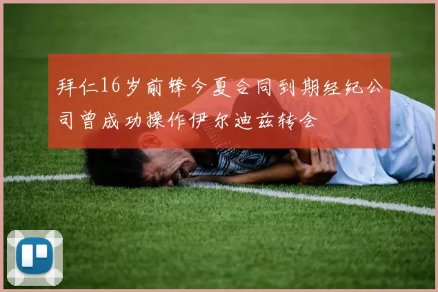 拜仁16岁前锋今夏合同到期经纪公司曾成功操作伊尔迪兹转会
