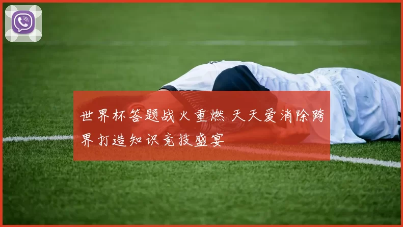 世界杯答题战火重燃 天天爱消除跨界打造知识竞技盛宴