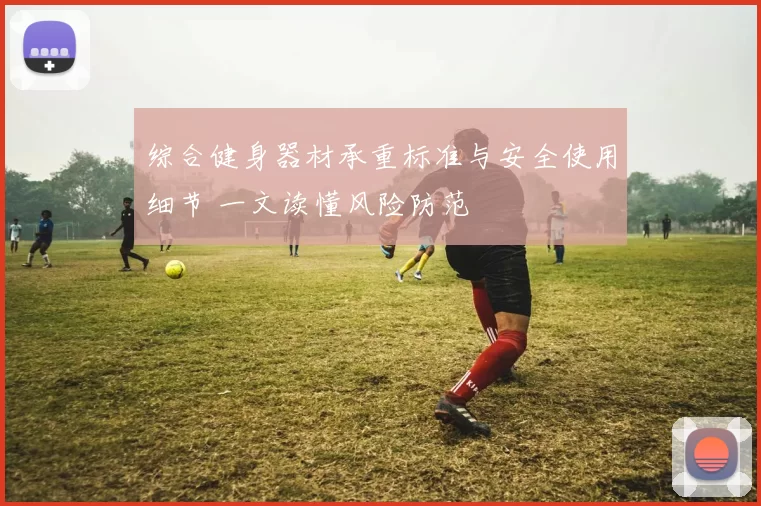 综合健身器材承重标准与安全使用细节 一文读懂风险防范