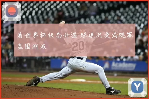 看世界杯状态升温 球迷沉浸式观赛氛围渐浓