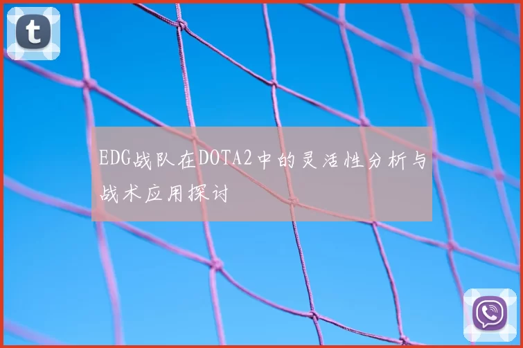 EDG战队在DOTA2中的灵活性分析与战术应用探讨