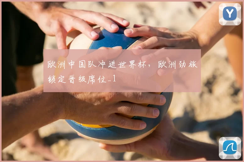 欧洲中国队冲进世界杯，欧洲劲旅锁定晋级席位_1