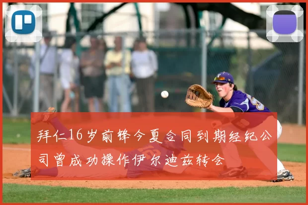 拜仁16岁前锋今夏合同到期经纪公司曾成功操作伊尔迪兹转会