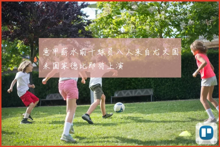 意甲薪水前十球员八人来自尤文国米国家德比即将上演
