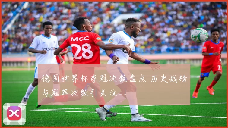 德国世界杯夺冠次数盘点 历史战绩与冠军次数引关注_1