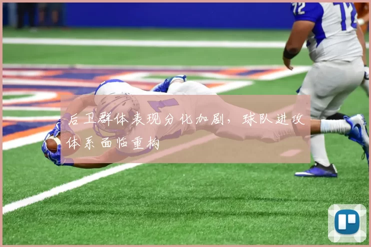后卫群体表现分化加剧,球队进攻体系面临重构