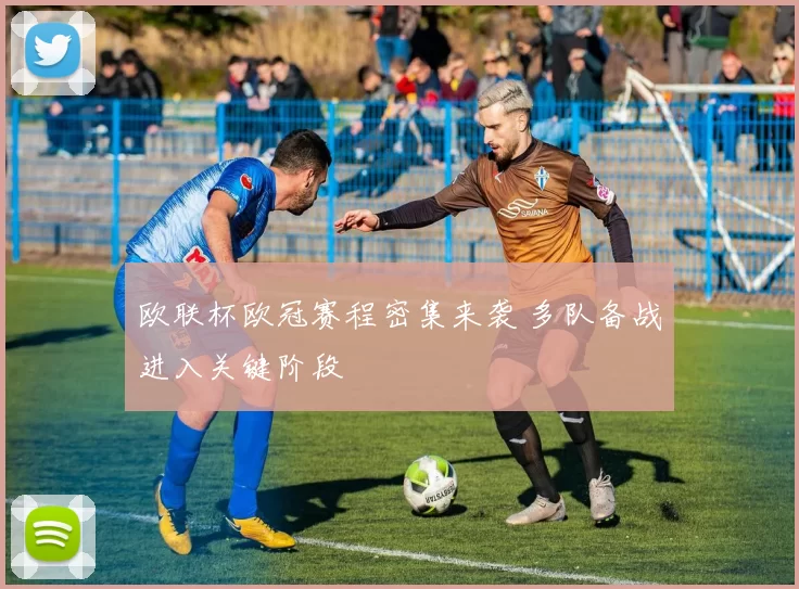 欧联杯欧冠赛程密集来袭 多队备战进入关键阶段