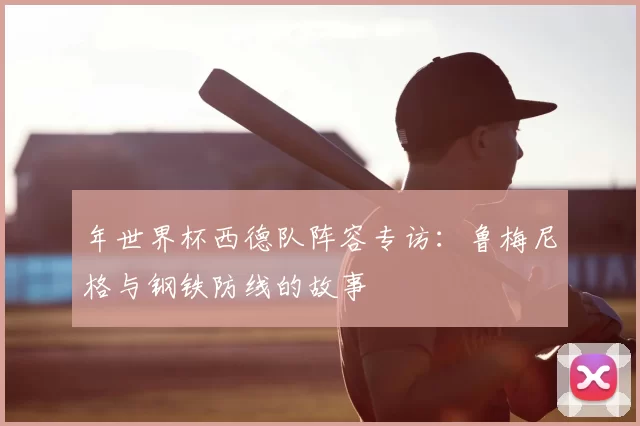 年世界杯西德队阵容专访：鲁梅尼格与钢铁防线的故事