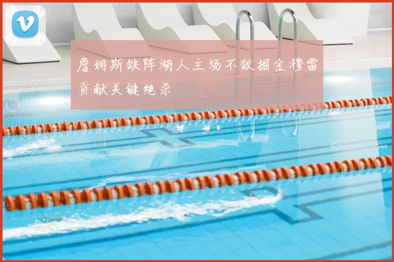 詹姆斯缺阵湖人主场不敌掘金穆雷贡献关键绝杀