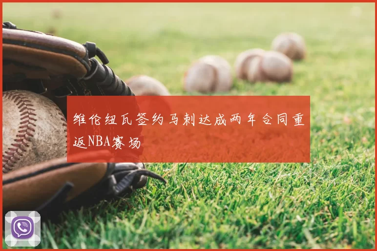 维伦纽瓦签约马刺达成两年合同重返NBA赛场