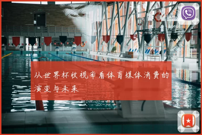 从世界杯收视率看体育媒体消费的演变与未来